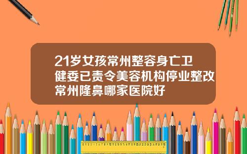 21岁女孩常州整容身亡卫健委已责令美容机构停业整改常州隆鼻哪家医院好
