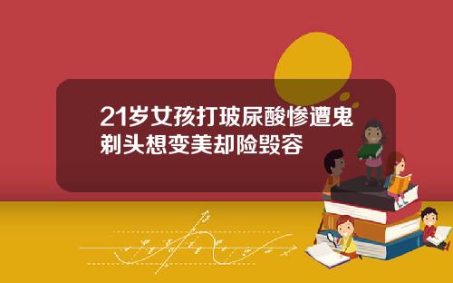 21岁女孩打玻尿酸惨遭鬼剃头想变美却险毁容