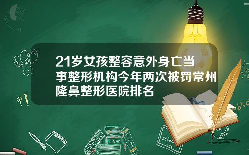21岁女孩整容意外身亡当事整形机构今年两次被罚常州隆鼻整形医院排名