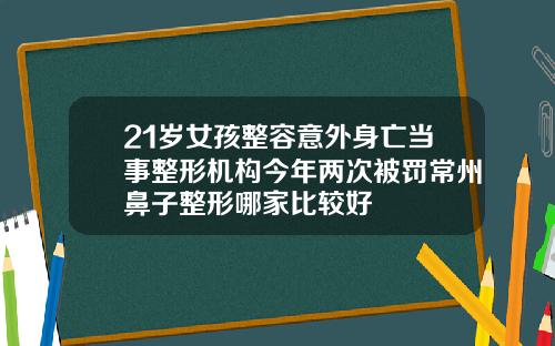 21岁女孩整容意外身亡当事整形机构今年两次被罚常州鼻子整形哪家比较好