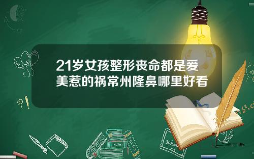 21岁女孩整形丧命都是爱美惹的祸常州隆鼻哪里好看