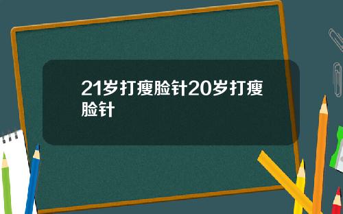 21岁打瘦脸针20岁打瘦脸针