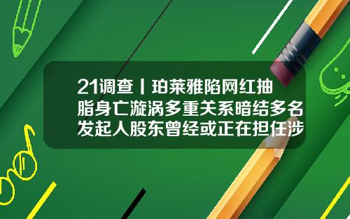 21调查丨珀莱雅陷网红抽脂身亡漩涡多重关系暗结多名发起人股东曾经或正在担任涉事美容机构高管宁波吸脂手术价格