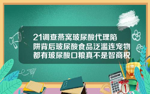 21调查燕窝玻尿酸代理陷阱背后玻尿酸食品泛滥连宠物都有玻尿酸口粮真不是智商税打了别的玻尿酸可以补别的牌子吗