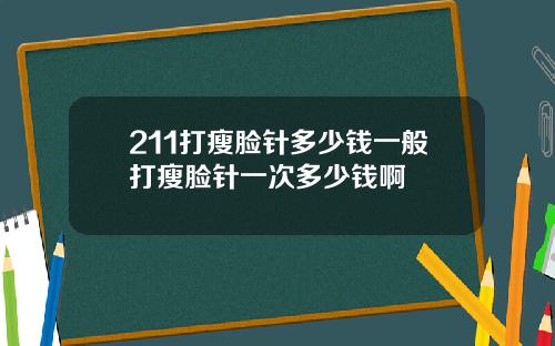 211打瘦脸针多少钱一般打瘦脸针一次多少钱啊