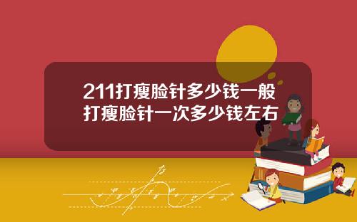 211打瘦脸针多少钱一般打瘦脸针一次多少钱左右