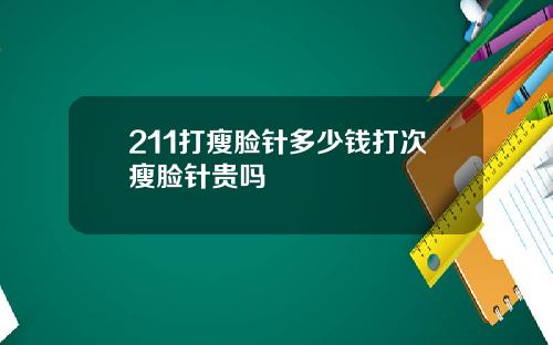 211打瘦脸针多少钱打次瘦脸针贵吗