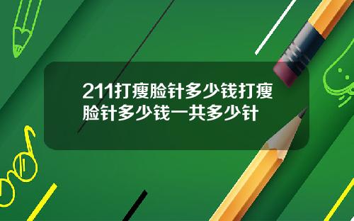 211打瘦脸针多少钱打瘦脸针多少钱一共多少针
