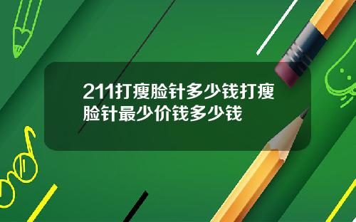 211打瘦脸针多少钱打瘦脸针最少价钱多少钱