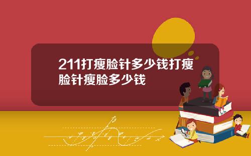 211打瘦脸针多少钱打瘦脸针瘦脸多少钱