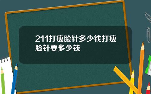 211打瘦脸针多少钱打瘦脸针要多少钱