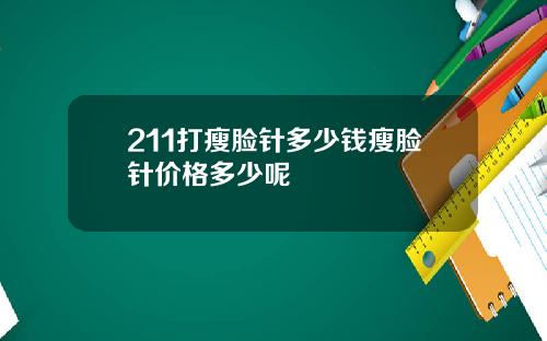 211打瘦脸针多少钱瘦脸针价格多少呢