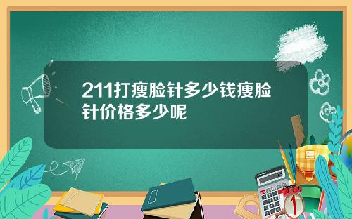 211打瘦脸针多少钱瘦脸针价格多少呢