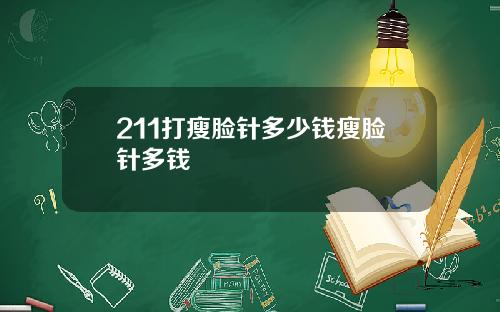 211打瘦脸针多少钱瘦脸针多钱