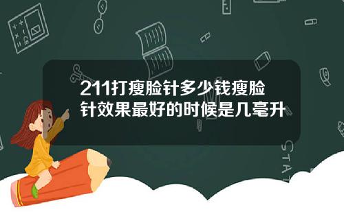 211打瘦脸针多少钱瘦脸针效果最好的时候是几毫升