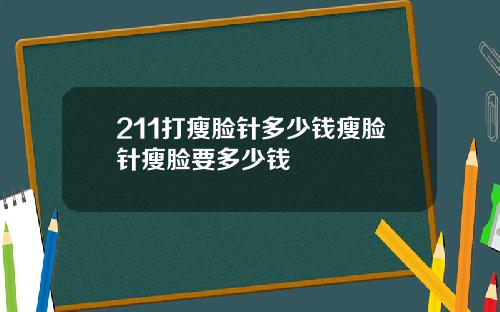 211打瘦脸针多少钱瘦脸针瘦脸要多少钱