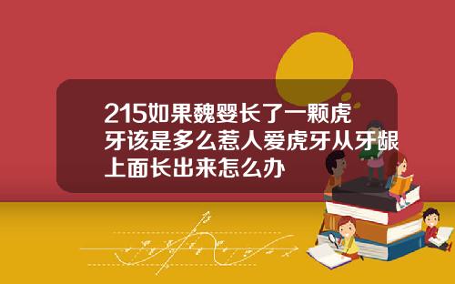 215如果魏婴长了一颗虎牙该是多么惹人爱虎牙从牙龈上面长出来怎么办