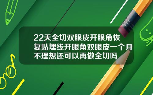 22天全切双眼皮开眼角恢复贴埋线开眼角双眼皮一个月不理想还可以再做全切吗