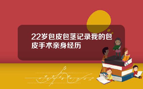 22岁包皮包茎记录我的包皮手术亲身经历