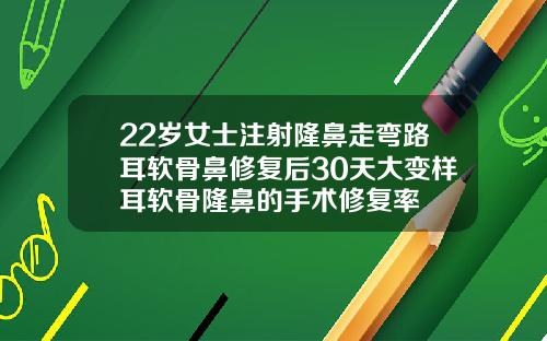 22岁女士注射隆鼻走弯路耳软骨鼻修复后30天大变样耳软骨隆鼻的手术修复率