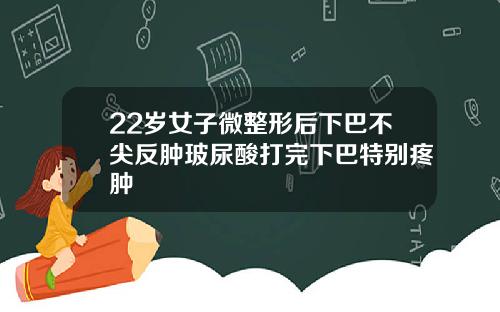 22岁女子微整形后下巴不尖反肿玻尿酸打完下巴特别疼肿