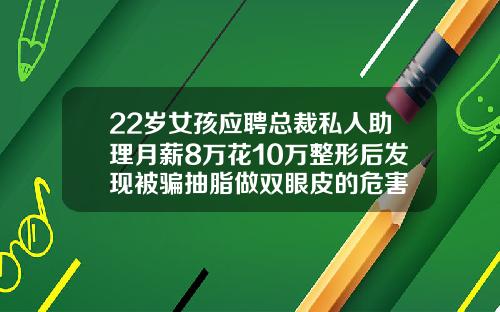 22岁女孩应聘总裁私人助理月薪8万花10万整形后发现被骗抽脂做双眼皮的危害