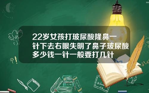 22岁女孩打玻尿酸隆鼻一针下去右眼失明了鼻子玻尿酸多少钱一针一般要打几针