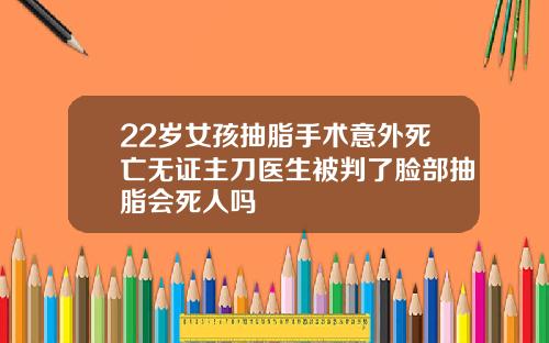 22岁女孩抽脂手术意外死亡无证主刀医生被判了脸部抽脂会死人吗