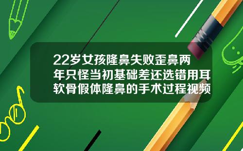 22岁女孩隆鼻失败歪鼻两年只怪当初基础差还选错用耳软骨假体隆鼻的手术过程视频