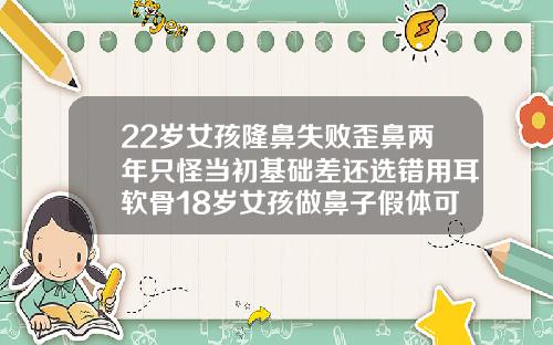22岁女孩隆鼻失败歪鼻两年只怪当初基础差还选错用耳软骨18岁女孩做鼻子假体可以吗多少钱