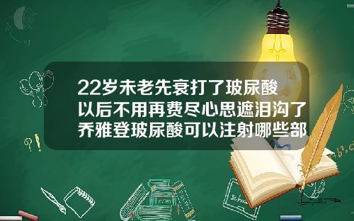 22岁未老先衰打了玻尿酸以后不用再费尽心思遮泪沟了乔雅登玻尿酸可以注射哪些部位