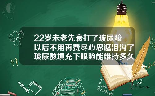 22岁未老先衰打了玻尿酸以后不用再费尽心思遮泪沟了玻尿酸填充下眼睑能维持多久