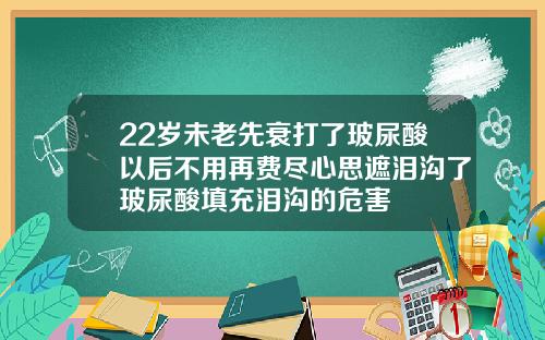 22岁未老先衰打了玻尿酸以后不用再费尽心思遮泪沟了玻尿酸填充泪沟的危害