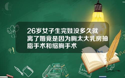 26岁女子生完娃没多久就离了婚竟是因为胸太大乳房抽脂手术和缩胸手术