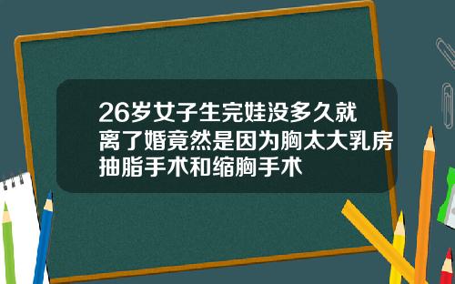 26岁女子生完娃没多久就离了婚竟然是因为胸太大乳房抽脂手术和缩胸手术