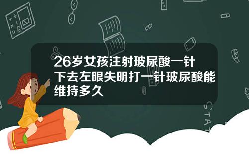 26岁女孩注射玻尿酸一针下去左眼失明打一针玻尿酸能维持多久