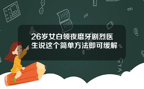 26岁女白领夜磨牙剧烈医生说这个简单方法即可缓解