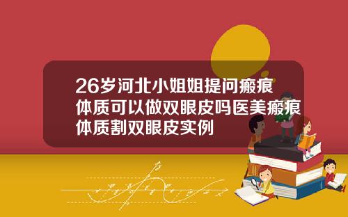 26岁河北小姐姐提问瘢痕体质可以做双眼皮吗医美瘢痕体质割双眼皮实例