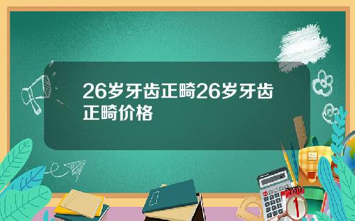 26岁牙齿正畸26岁牙齿正畸价格