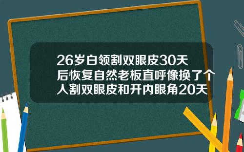 26岁白领割双眼皮30天后恢复自然老板直呼像换了个人割双眼皮和开内眼角20天的图片区别