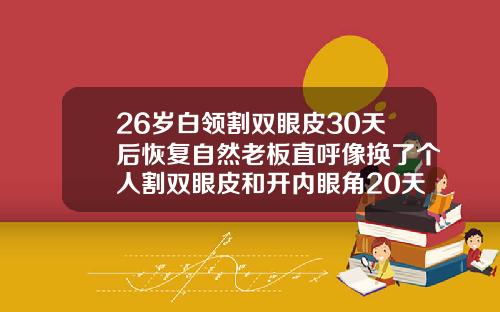 26岁白领割双眼皮30天后恢复自然老板直呼像换了个人割双眼皮和开内眼角20天的图片大全