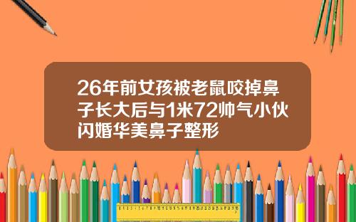 26年前女孩被老鼠咬掉鼻子长大后与1米72帅气小伙闪婚华美鼻子整形