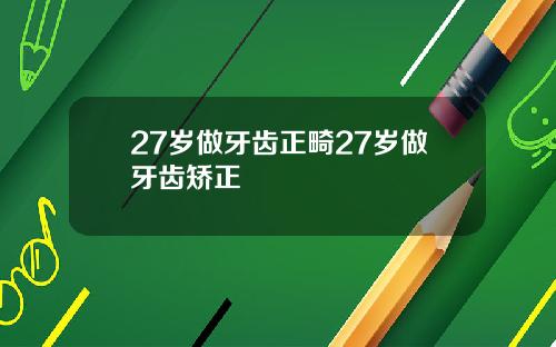 27岁做牙齿正畸27岁做牙齿矫正