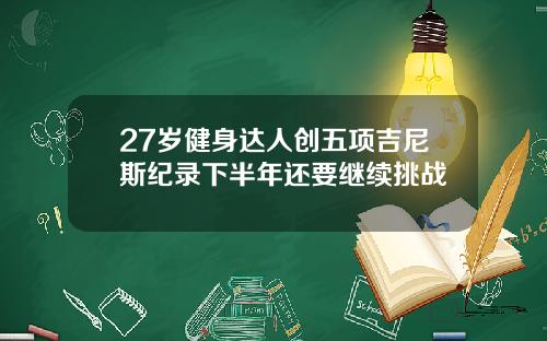 27岁健身达人创五项吉尼斯纪录下半年还要继续挑战