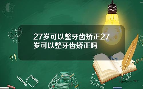 27岁可以整牙齿矫正27岁可以整牙齿矫正吗
