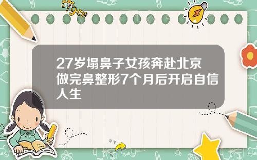 27岁塌鼻子女孩奔赴北京做完鼻整形7个月后开启自信人生
