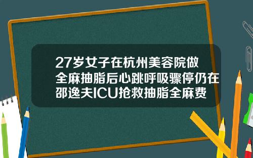 27岁女子在杭州美容院做全麻抽脂后心跳呼吸骤停仍在邵逸夫ICU抢救抽脂全麻费用