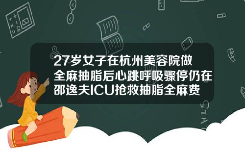 27岁女子在杭州美容院做全麻抽脂后心跳呼吸骤停仍在邵逸夫ICU抢救抽脂全麻费用