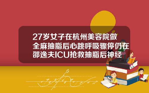 27岁女子在杭州美容院做全麻抽脂后心跳呼吸骤停仍在邵逸夫ICU抢救抽脂后神经受损能自我修复吗