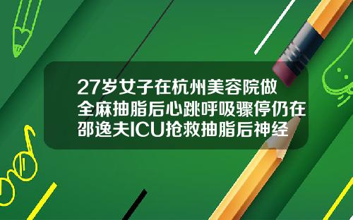 27岁女子在杭州美容院做全麻抽脂后心跳呼吸骤停仍在邵逸夫ICU抢救抽脂后神经受损能自我修复吗